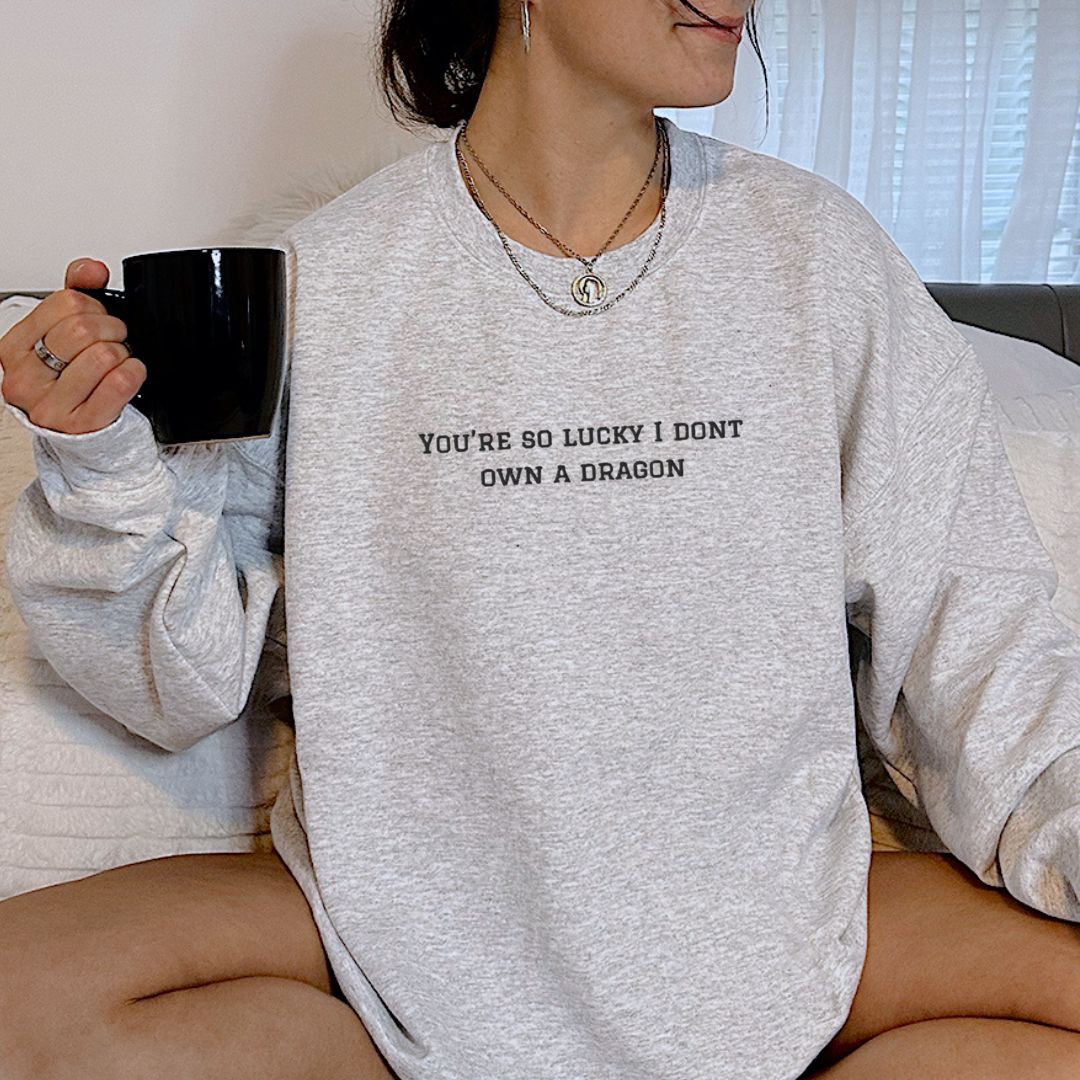 You're So Lucky I Don't Own a Dragon Embroidered Sweatshirt