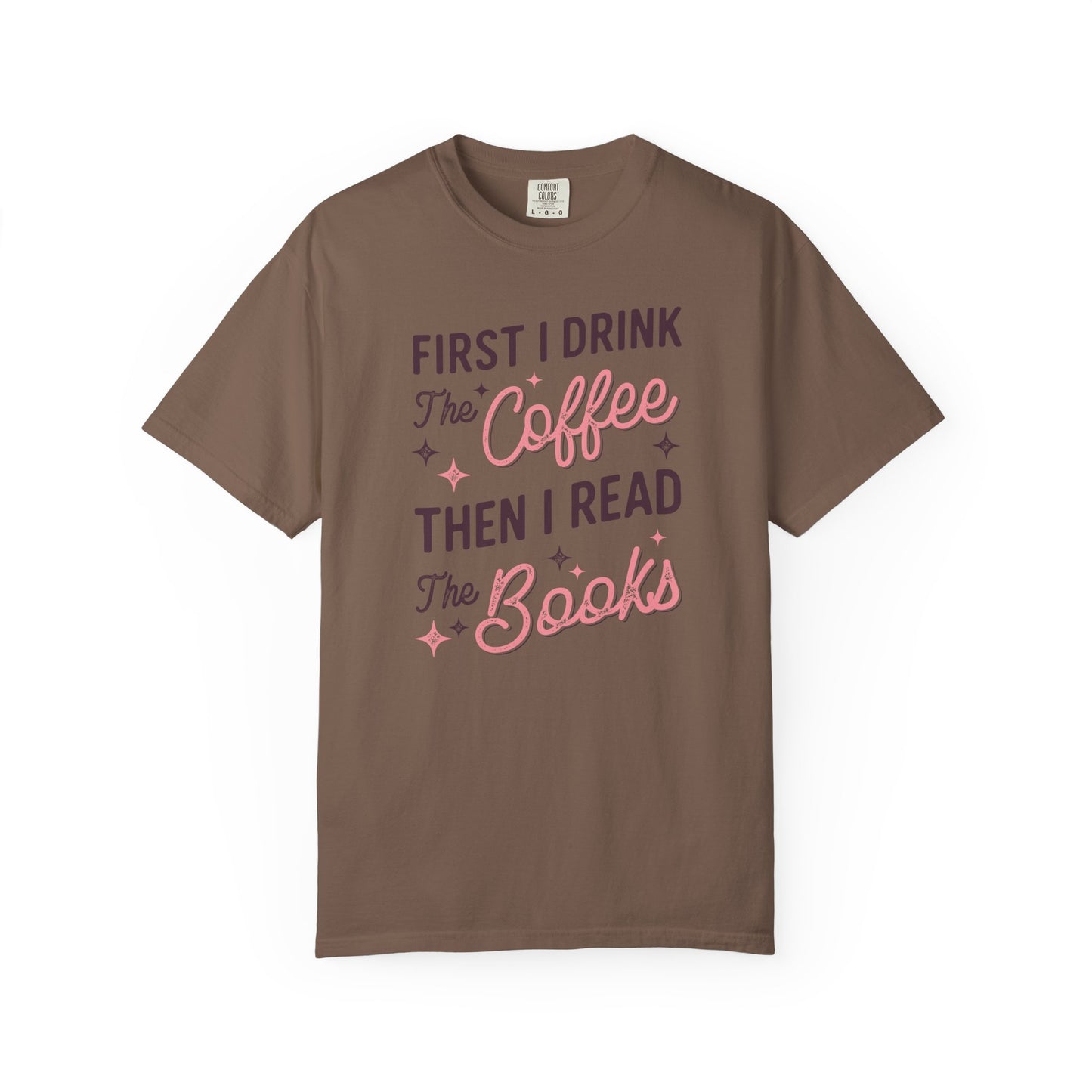 First I Drink the Coffee Then I Read the Books Comfort Colors T-Shirt