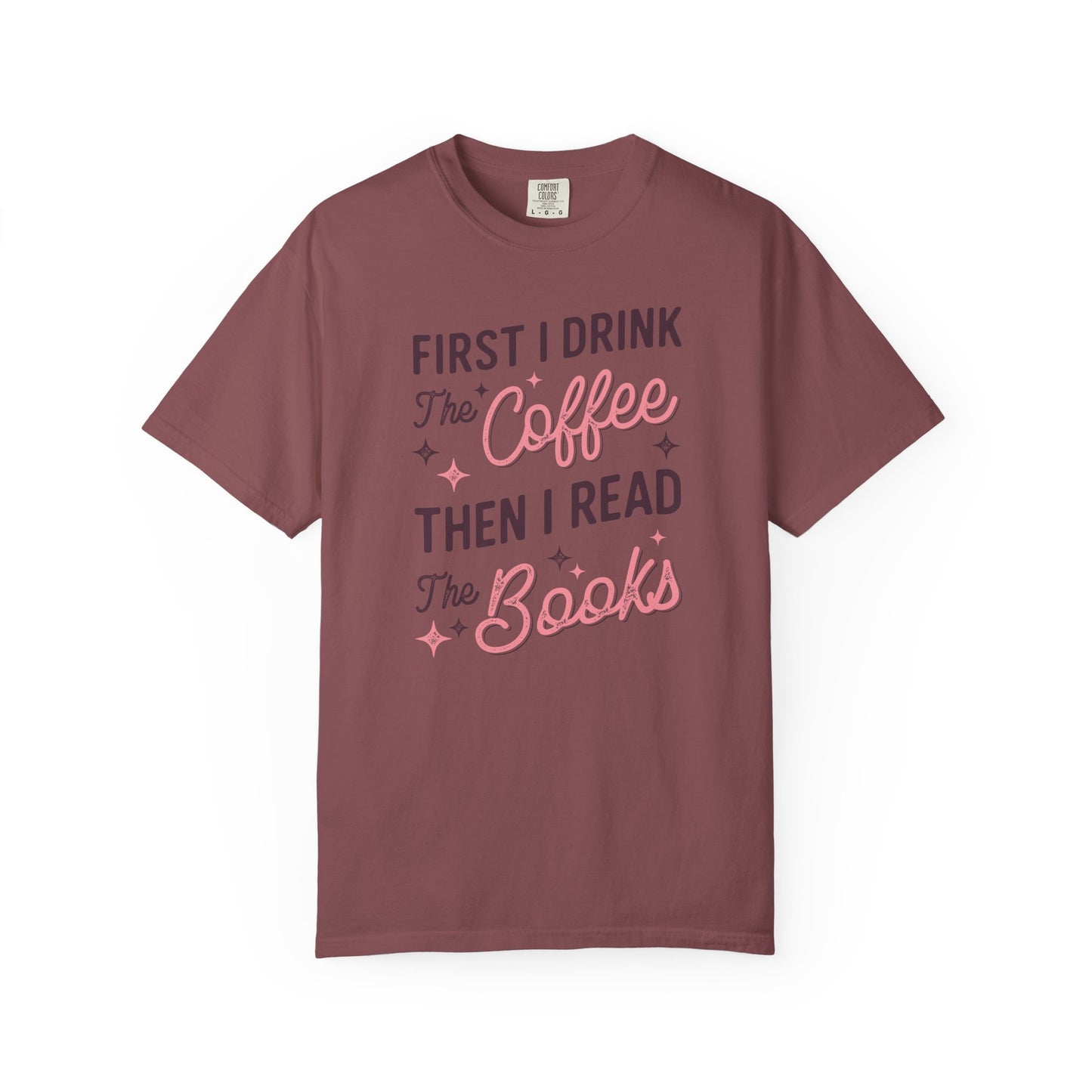 First I Drink the Coffee Then I Read the Books Comfort Colors T-Shirt