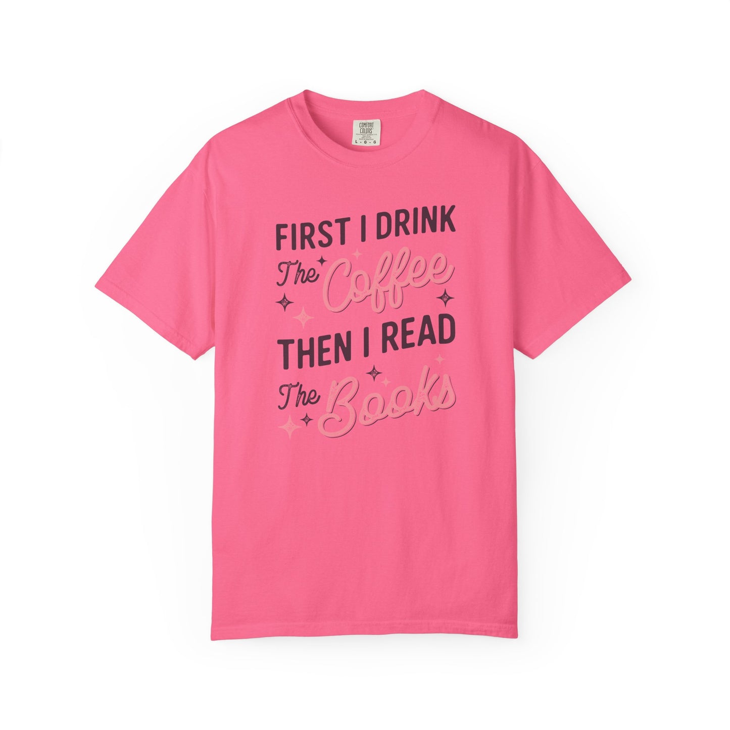 First I Drink the Coffee Then I Read the Books Comfort Colors T-Shirt