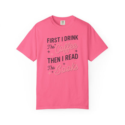 First I Drink the Coffee Then I Read the Books Comfort Colors T-Shirt