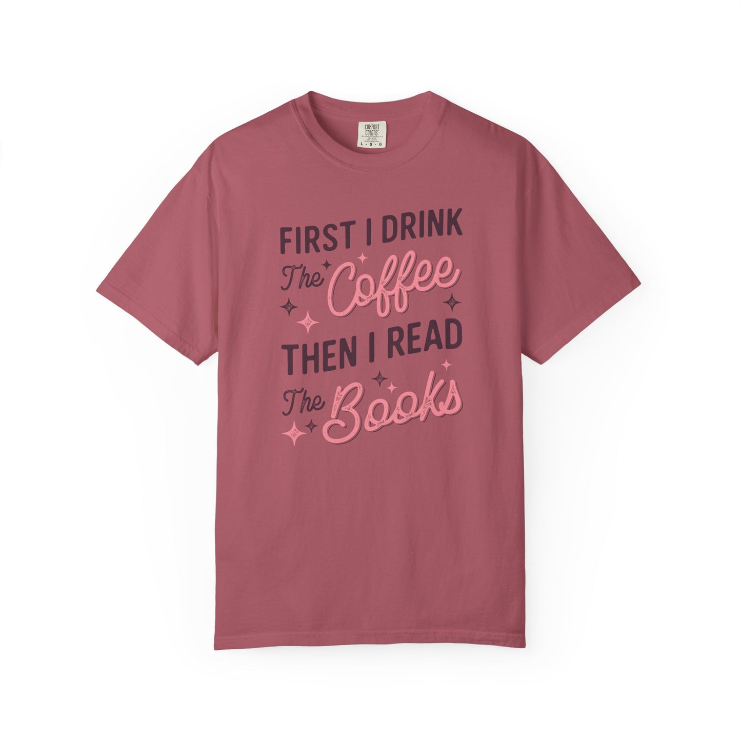 First I Drink the Coffee Then I Read the Books Comfort Colors T-Shirt
