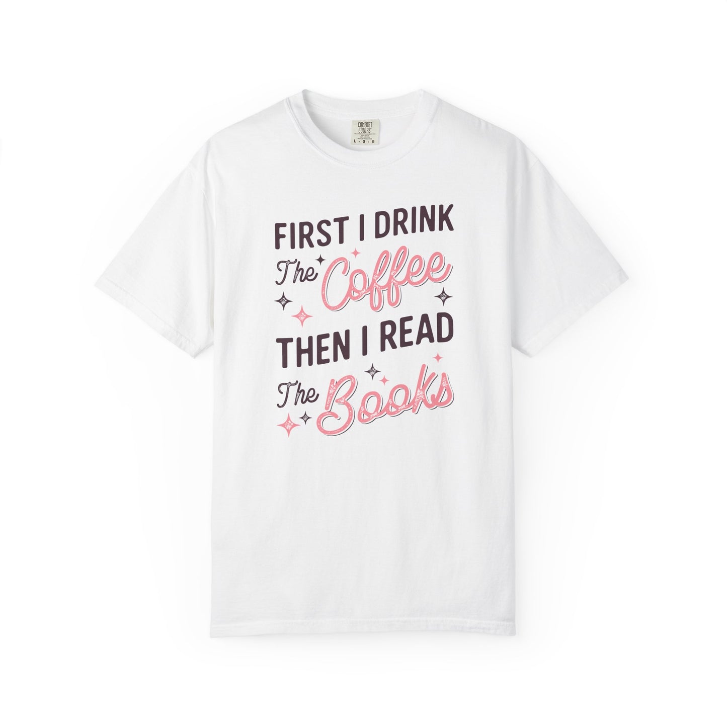 First I Drink the Coffee Then I Read the Books Comfort Colors T-Shirt