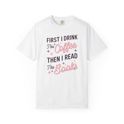 First I Drink the Coffee Then I Read the Books Comfort Colors T-Shirt