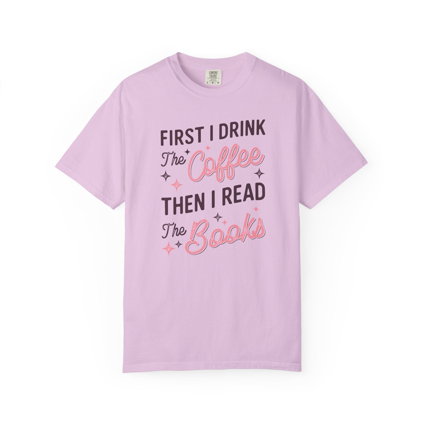 First I Drink the Coffee Then I Read the Books Comfort Colors T-Shirt