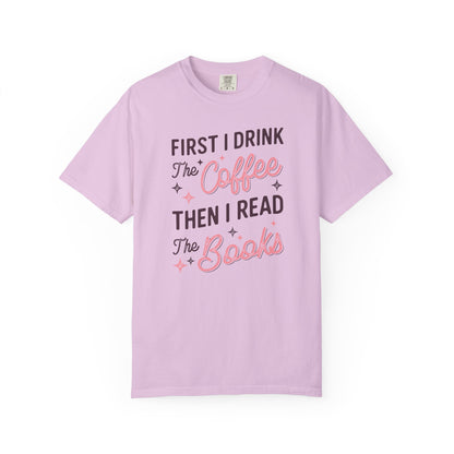 First I Drink the Coffee Then I Read the Books Comfort Colors T-Shirt