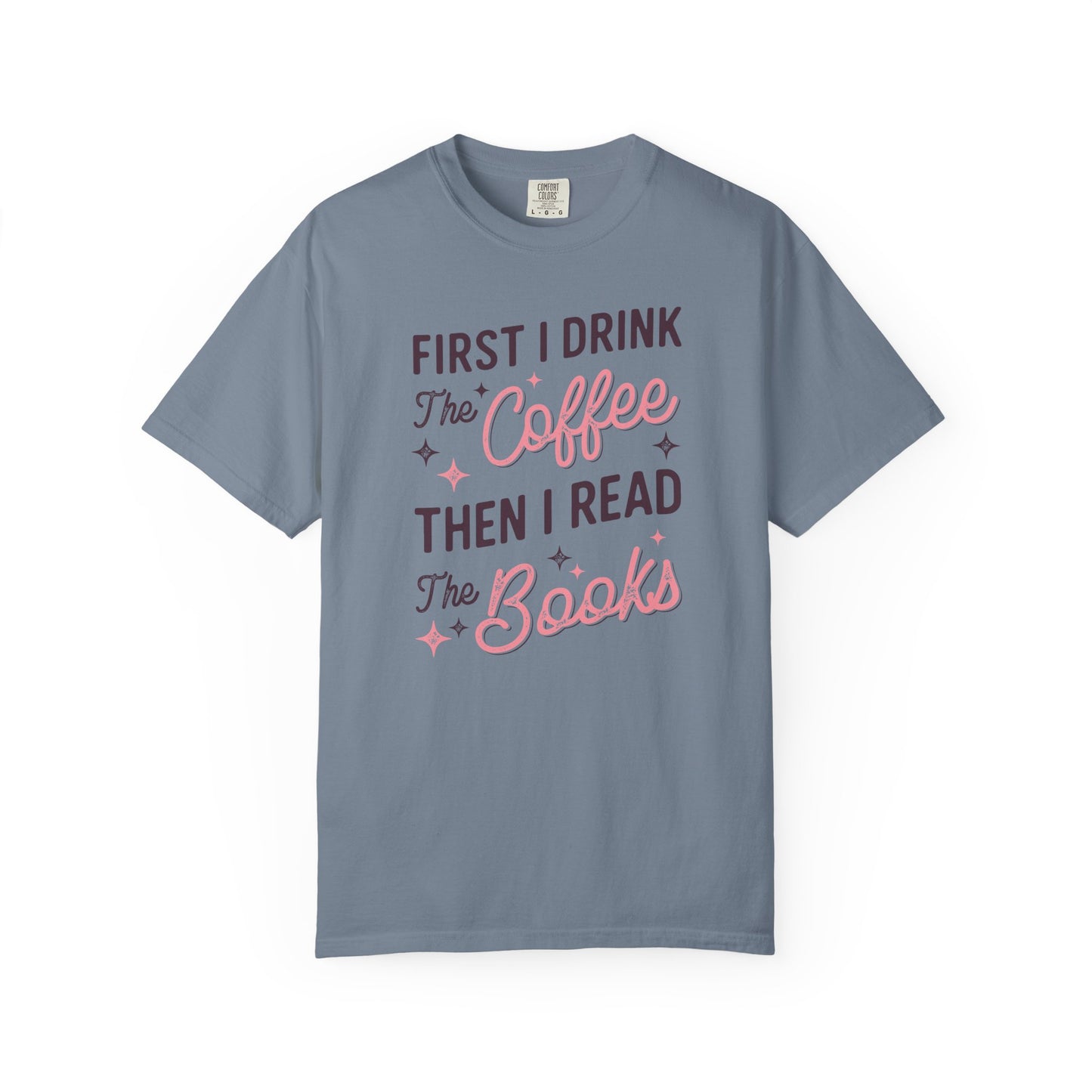 First I Drink the Coffee Then I Read the Books Comfort Colors T-Shirt