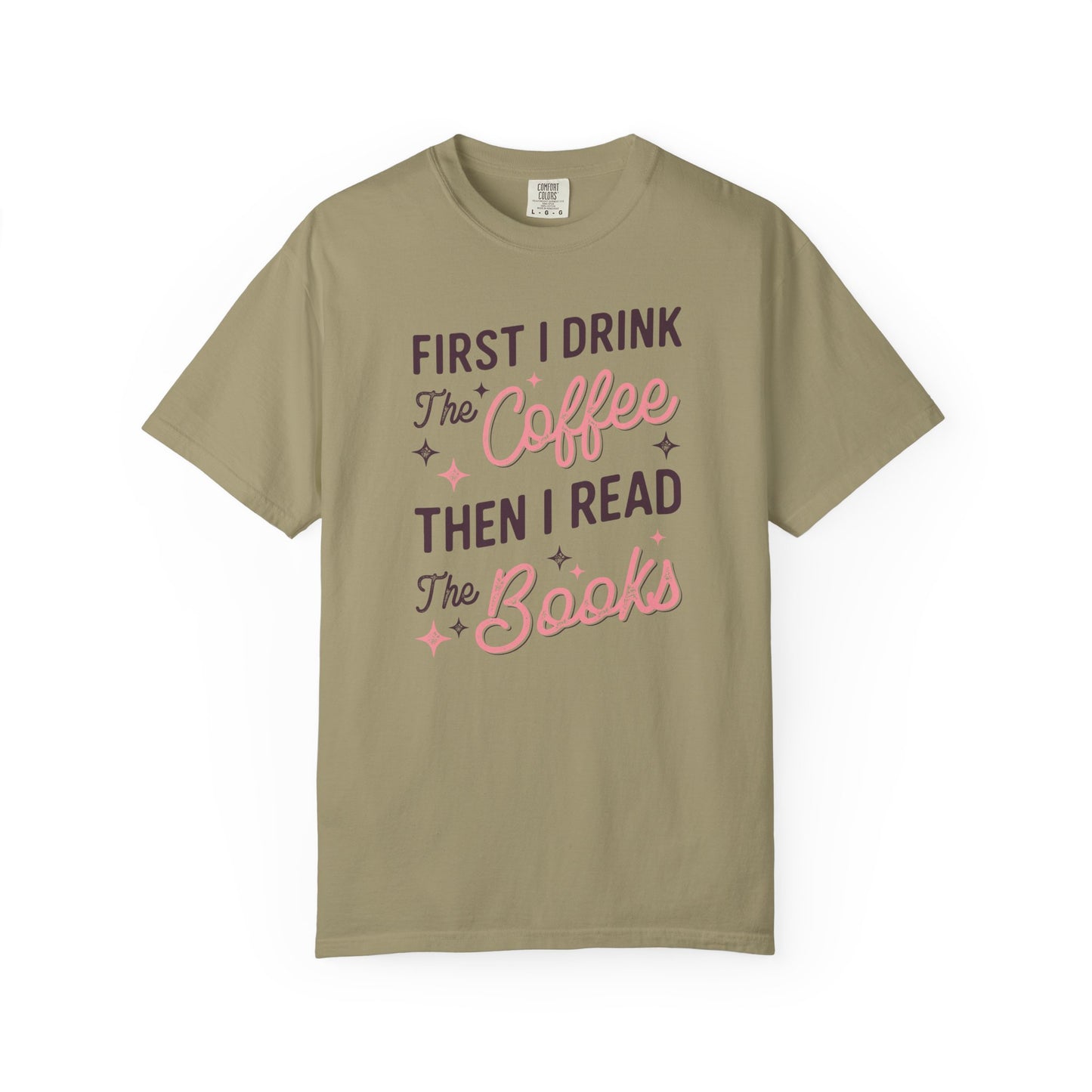 First I Drink the Coffee Then I Read the Books Comfort Colors T-Shirt