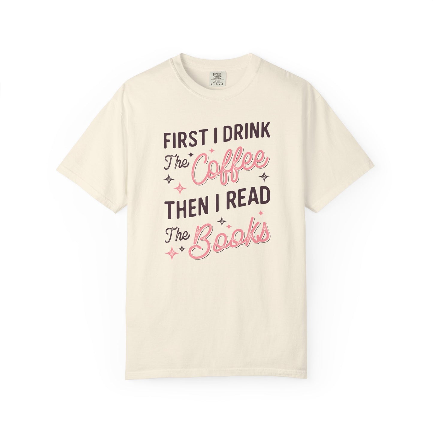 First I Drink the Coffee Then I Read the Books Comfort Colors T-Shirt