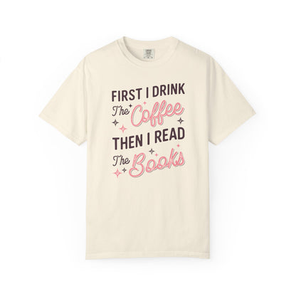 First I Drink the Coffee Then I Read the Books Comfort Colors T-Shirt