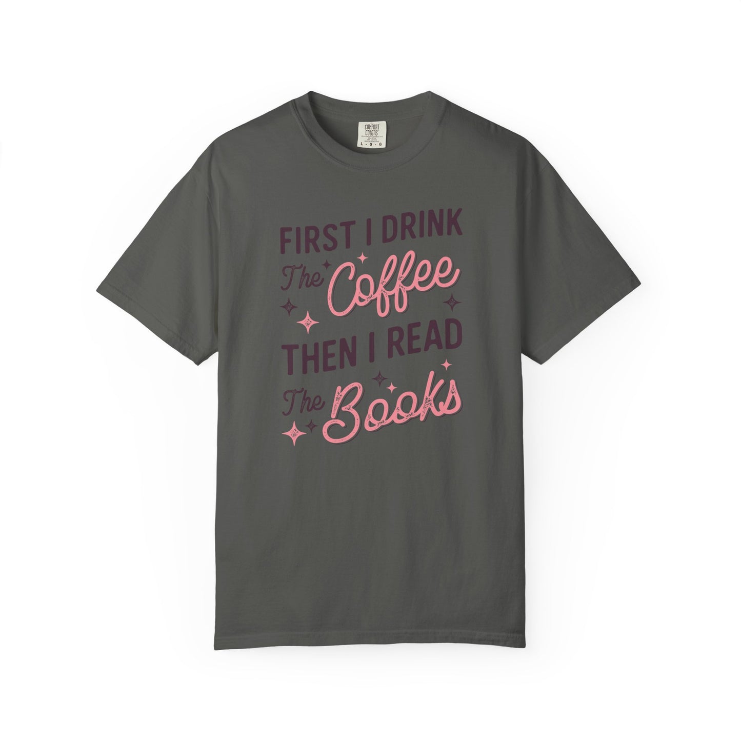 First I Drink the Coffee Then I Read the Books Comfort Colors T-Shirt